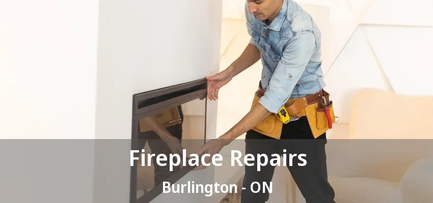 Fireplace Repairs Burlington - ON Fireplace Repairs Burlington - ON