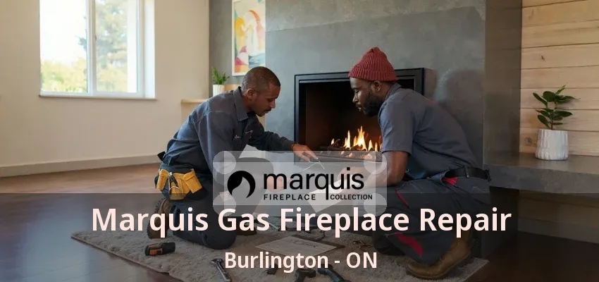 Marquis Gas Fireplace Repair Burlington - ON Marquis Gas Fireplace Repair Burlington - ON