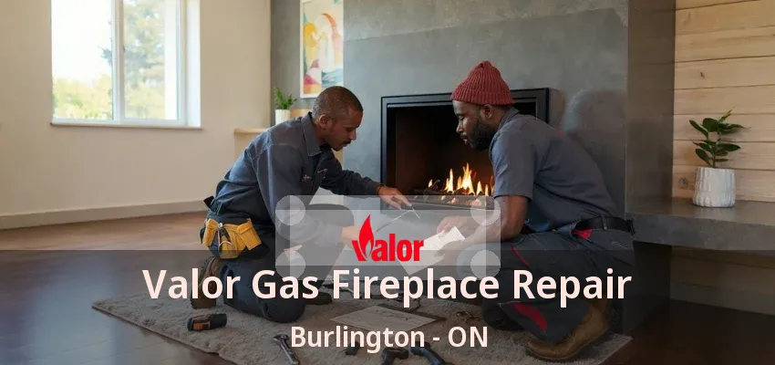 Valor Gas Fireplace Repair Burlington - ON Valor Gas Fireplace Repair Burlington - ON