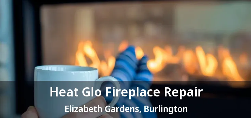 Heat Glo Fireplace Repair Elizabeth Gardens, Burlington - ON