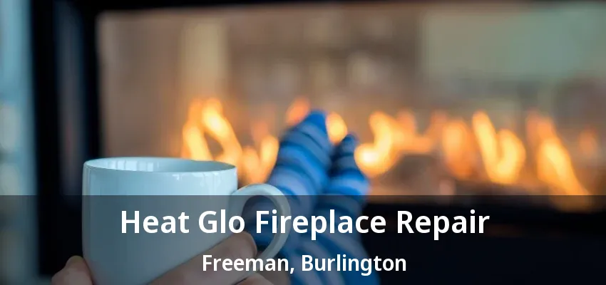 Heat Glo Fireplace Repair Freeman, Burlington - ON
