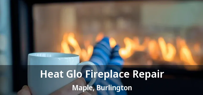 Heat Glo Fireplace Repair Maple, Burlington - ON