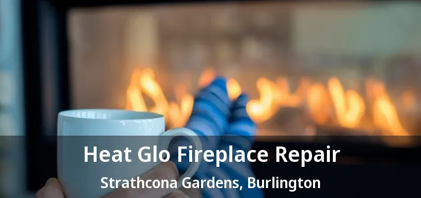 Heat Glo Fireplace Repair Strathcona Gardens, Burlington - ON