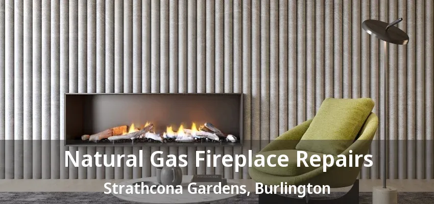 Natural Gas Fireplace Repairs Strathcona Gardens, Burlington - ON