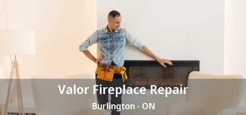 Valor Fireplace Repair Burlington - ON
