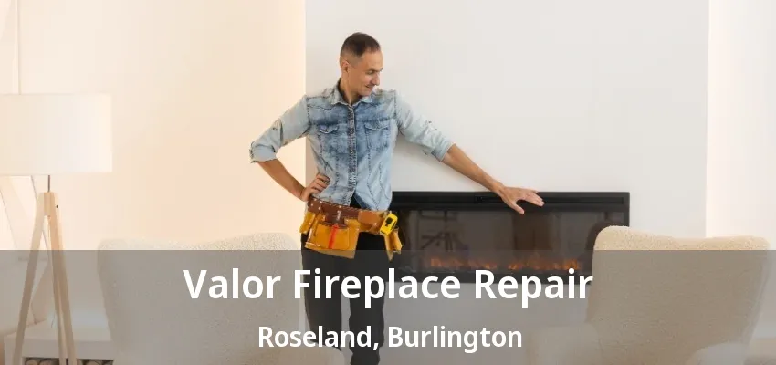 Valor Fireplace Repair Roseland, Burlington - ON Valor Fireplace Repair Roseland, Burlington - ON