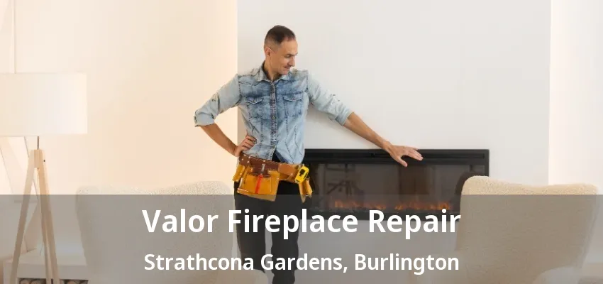Valor Fireplace Repair Strathcona Gardens, Burlington - ON