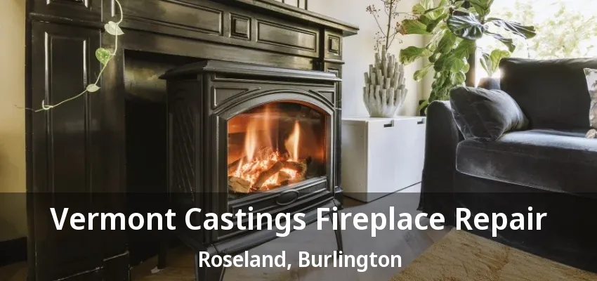 Vermont Castings Fireplace Repair Roseland, Burlington - ON Vermont Castings Fireplace Repair Roseland, Burlington - ON