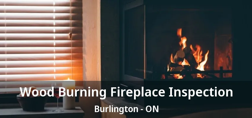 Wood Burning Fireplace Inspection Burlington - ON Wood Burning Fireplace Inspection Burlington - ON
